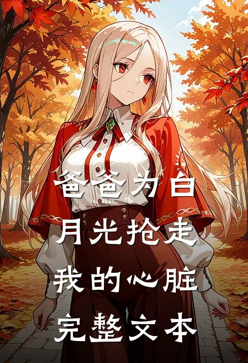爸爸为白月光抢走我的心脏完整文本
