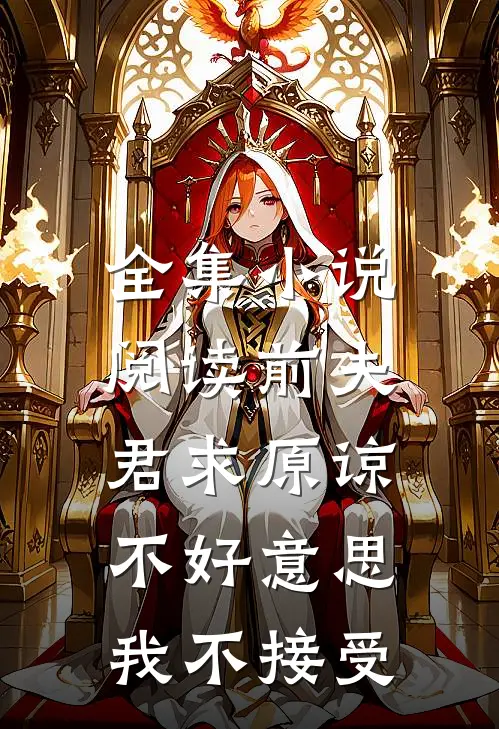 全集小说阅读前夫君求原谅，不好意思，我不接受