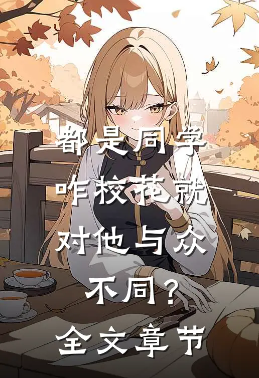 都是同学，咋校花就对他与众不同？全文章节