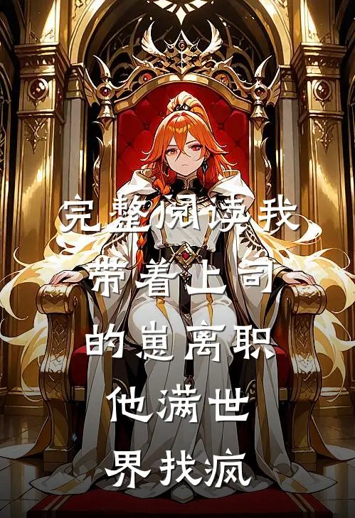 完整阅读我带着上司的崽离职，他满世界找疯