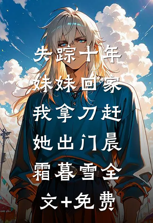 失踪十年妹妹回家，我拿刀赶她出门晨霜暮雪全文+免费