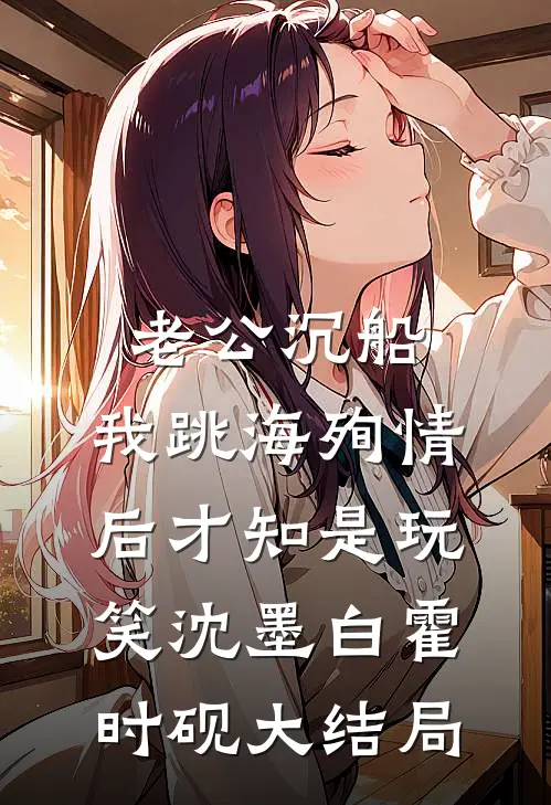 老公沉船，我跳海殉情后才知是玩笑沈墨白霍时砚大结局
