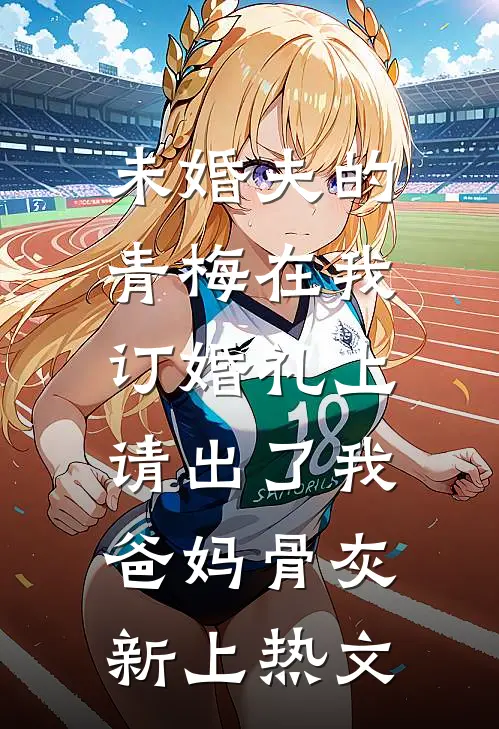 未婚夫的青梅在我订婚礼上，请出了我爸妈骨灰新上热文