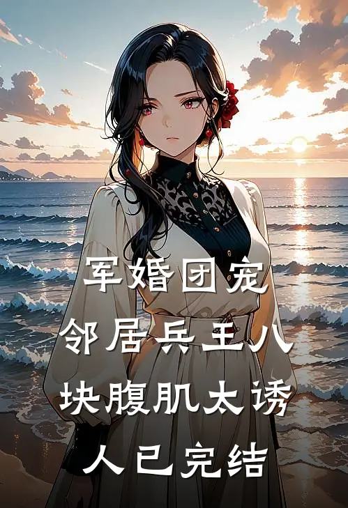 军婚团宠：邻居兵王八块腹肌太诱人已完结