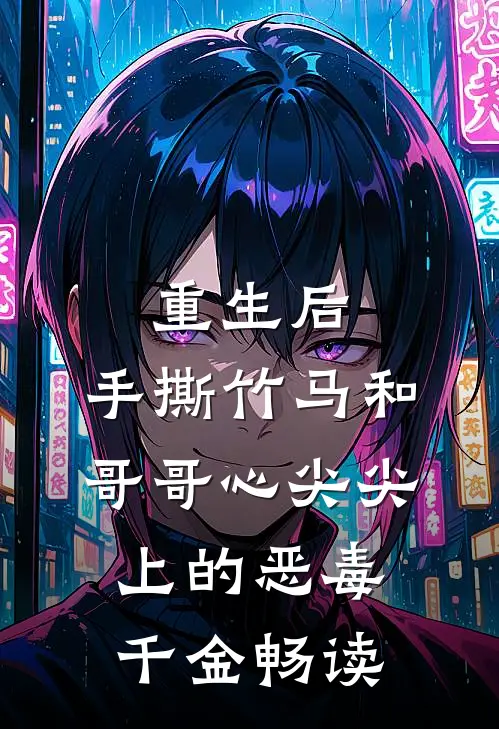 重生后，手撕竹马和哥哥心尖尖上的恶毒千金畅读