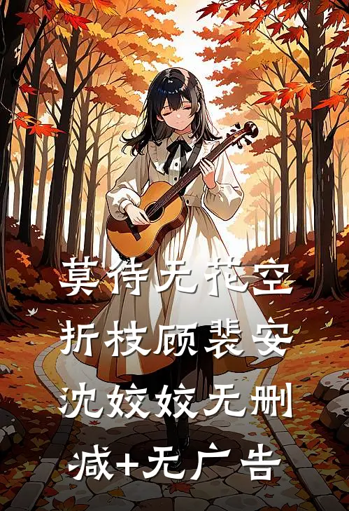 莫待无花空折枝顾裴安沈姣姣无删减+无广告