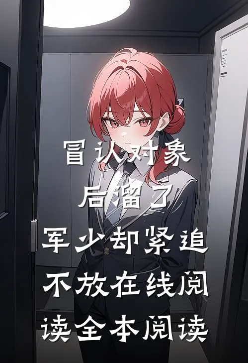 冒认对象后溜了，军少却紧追不放在线阅读全本阅读