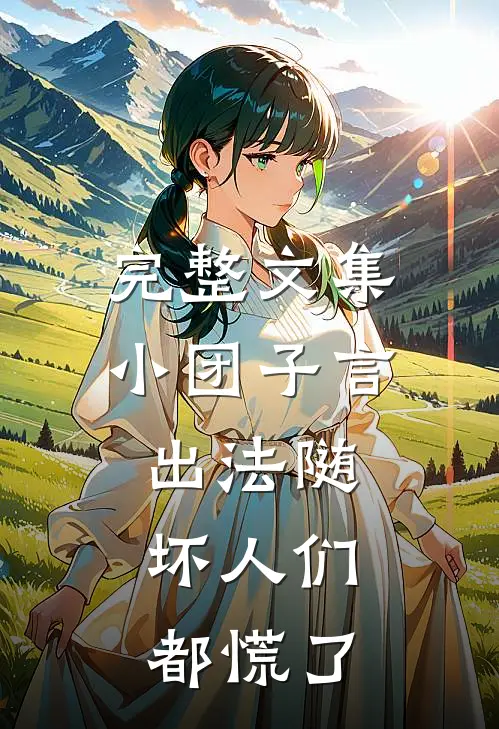 完整文集小团子言出法随，坏人们都慌了