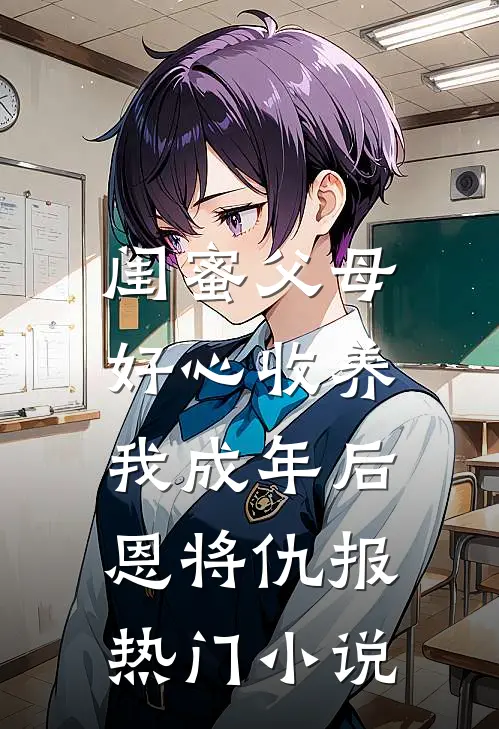 闺蜜父母好心收养，我成年后恩将仇报热门小说