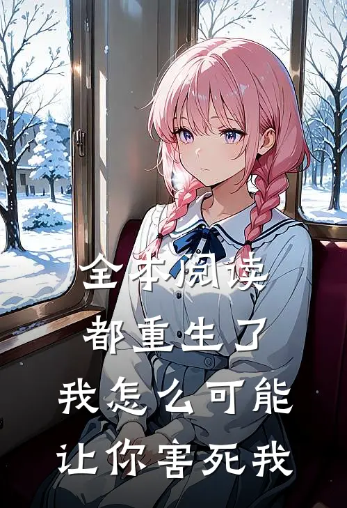 全本阅读都重生了，我怎么可能让你害死我