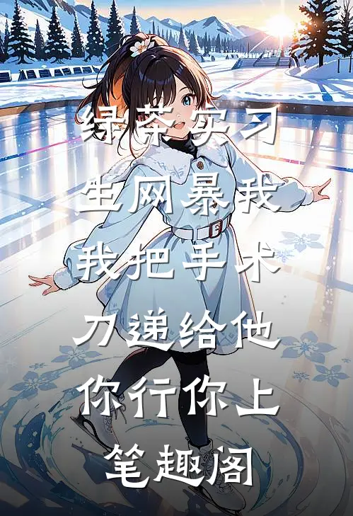 绿茶实习生网暴我，我把手术刀递给他：你行你上笔趣阁