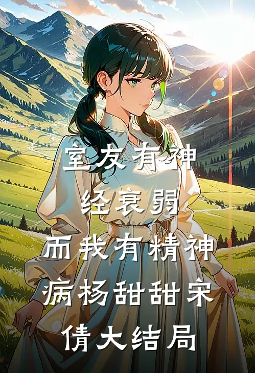 室友有神经衰弱，而我有精神病杨甜甜宋倩大结局