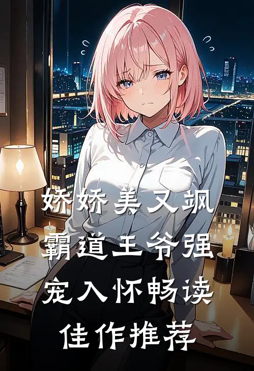 娇娇美又飒，霸道王爷强宠入怀畅读佳作推荐