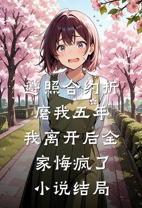 遵照合约折磨我五年，我离开后全家悔疯了小说结局