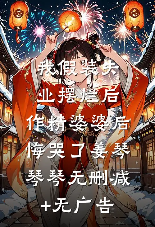 我假装失业摆烂后，作精婆婆后悔哭了姜琴琴琴无删减+无广告