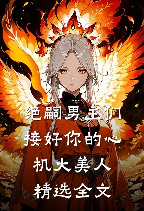 绝嗣男主们，接好你的心机大美人精选全文