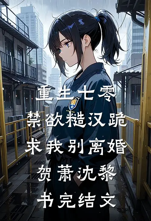 重生七零，禁欲糙汉跪求我别离婚贺萧沈黎书完结文