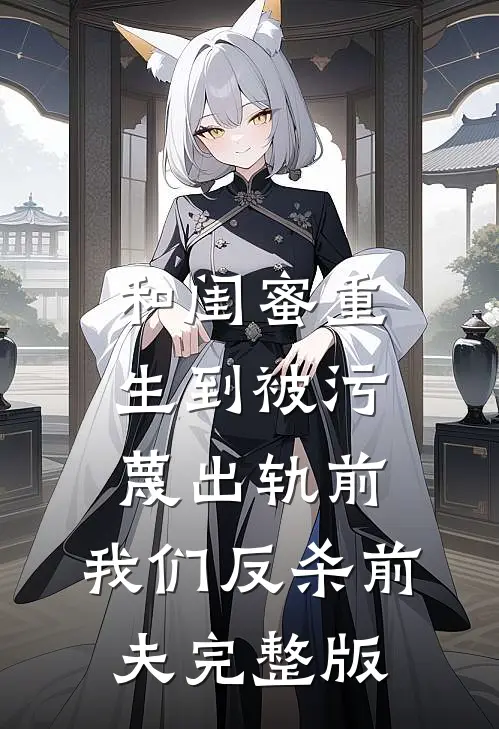 和闺蜜重生到被污蔑出轨前，我们反杀前夫完整版