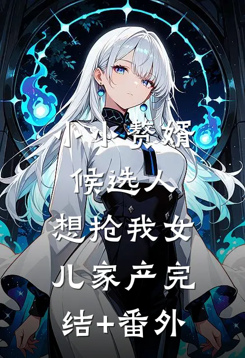 小小赘婿候选人，想抢我女儿家产完结+番外