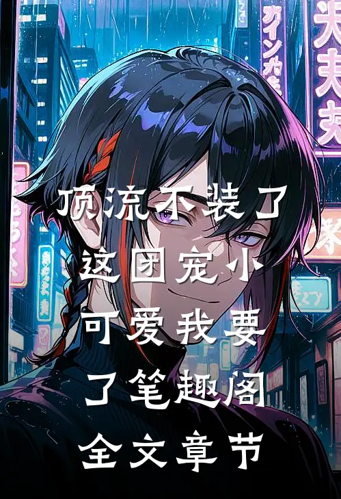 顶流不装了,这团宠小可爱我要了笔趣阁全文章节