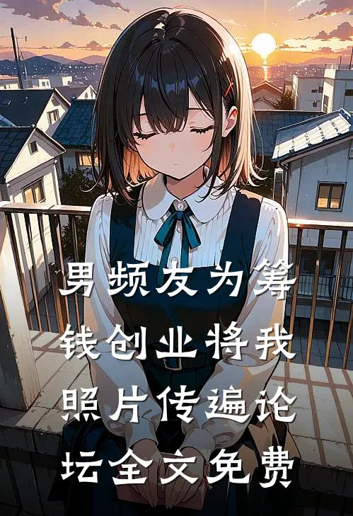男频友为筹钱创业将我照片传遍论坛全文免费