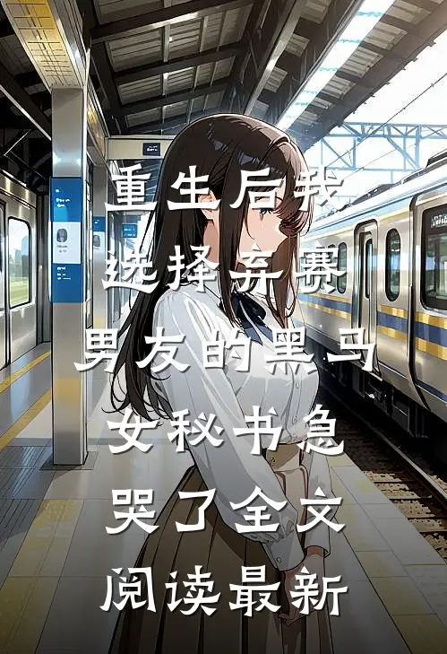 重生后我选择弃赛，男友的黑马女秘书急哭了全文阅读最新