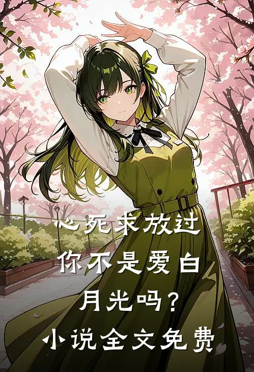 心死求放过，你不是爱白月光吗？小说全文免费