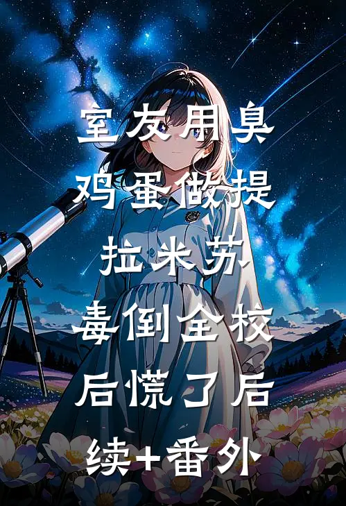 室友用臭鸡蛋做提拉米苏，毒倒全校后慌了后续+番外