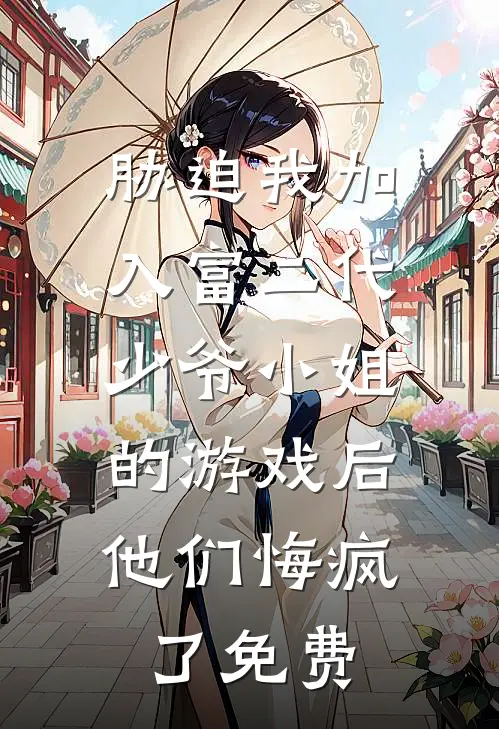 胁迫我加入富二代少爷小姐的游戏后，他们悔疯了免费