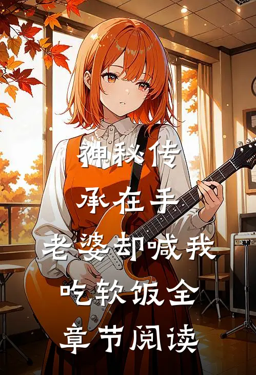 神秘传承在手，老婆却喊我吃软饭全章节阅读