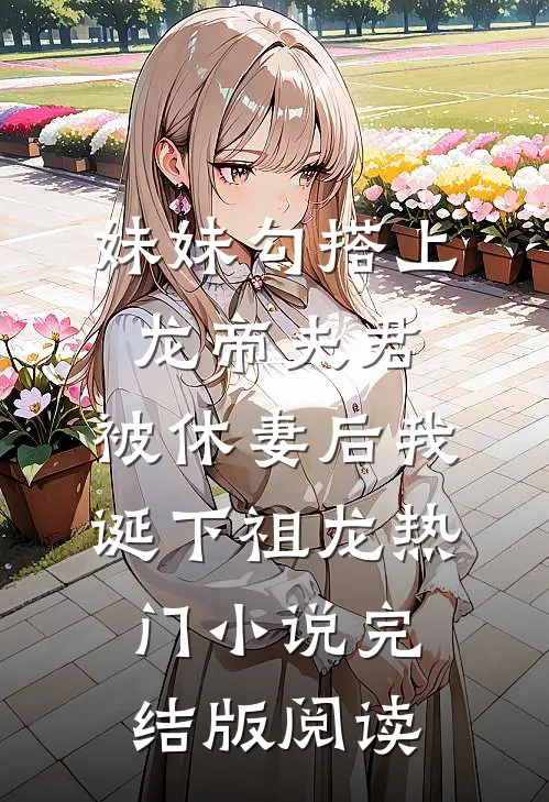 妹妹勾搭上龙帝夫君，被休妻后我诞下祖龙热门小说完结版阅读