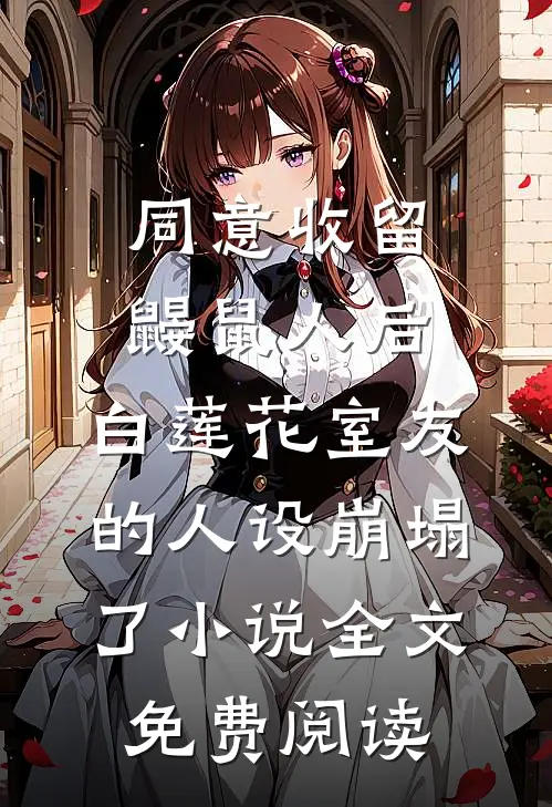 同意收留鼹鼠人后，白莲花室友的人设崩塌了小说全文免费阅读