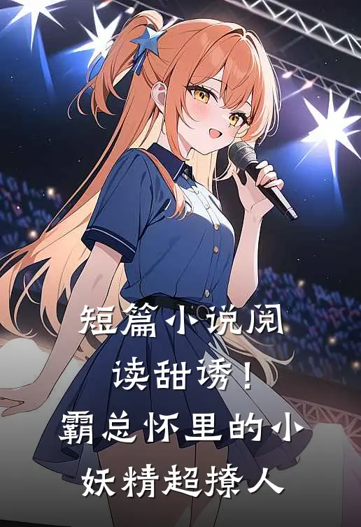 短篇小说阅读甜诱！霸总怀里的小妖精超撩人
