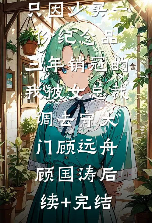 只因少买一份纪念品，三年销冠的我被女总裁调去守大门顾远舟顾国涛后续+完结