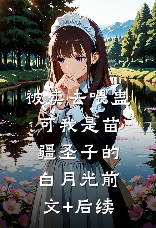 被卖去喂蛊，可我是苗疆圣子的白月光前文+后续