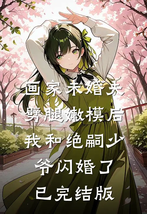 画家未婚夫劈腿嫩模后，我和绝嗣少爷闪婚了已完结版