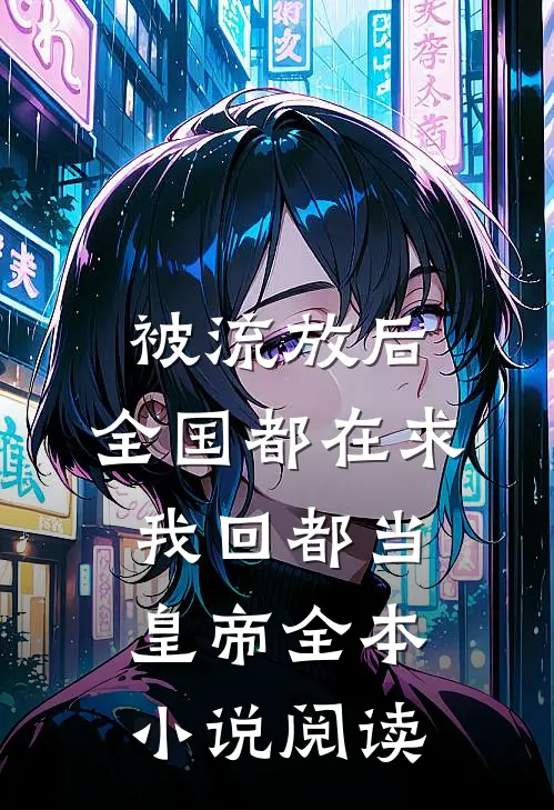 被流放后，全国都在求我回都当皇帝全本小说阅读