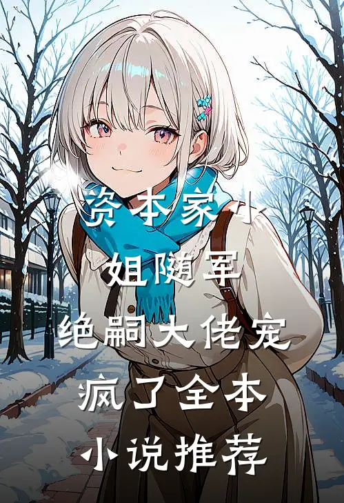 资本家小姐随军，绝嗣大佬宠疯了全本小说推荐