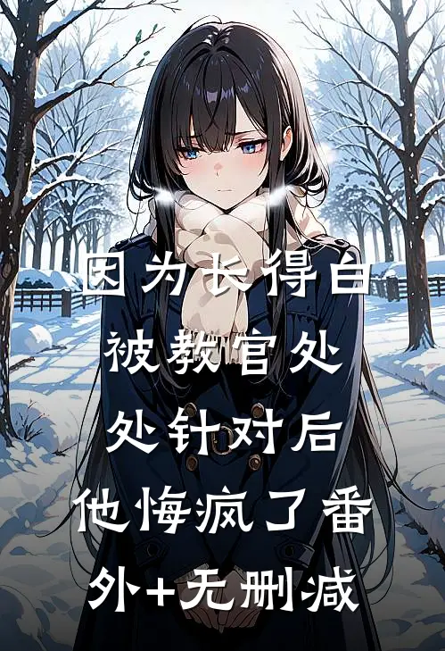 因为长得白被教官处处针对后，他悔疯了番外+无删减