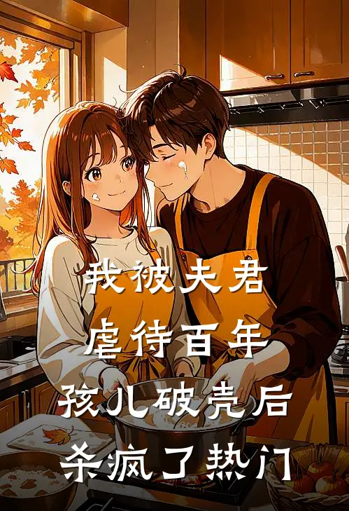 我被夫君虐待百年，孩儿破壳后杀疯了热门