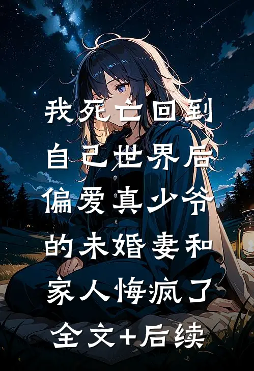 我死亡回到自己世界后，偏爱真少爷的未婚妻和家人悔疯了全文+后续