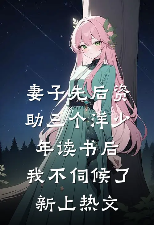 妻子先后资助三个洋少年读书后，我不伺候了新上热文