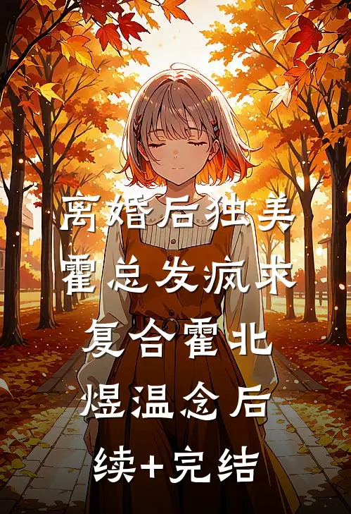 离婚后独美，霍总发疯求复合霍北煜温念后续+完结