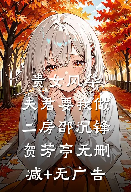 贵女风华，夫君要我做二房邵沉锋贺芳亭无删减+无广告