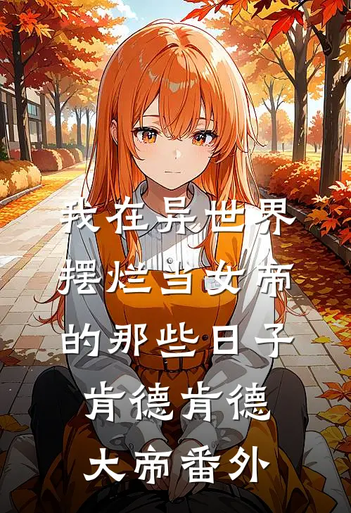 我在异世界摆烂当女帝的那些日子肯德肯德大帝 番外