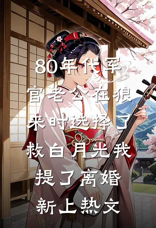 80年代军官老公在狼来时选择了救白月光我提了离婚新上热文