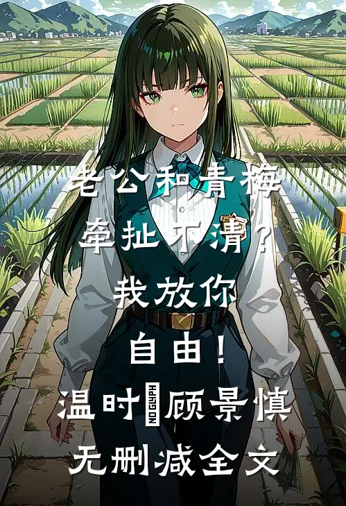 老公和青梅牵扯不清？我放你自由！温时晞顾景慎无删减全文