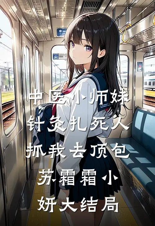 中医小师妹针灸扎死人，抓我去顶包苏霜霜小妍大结局