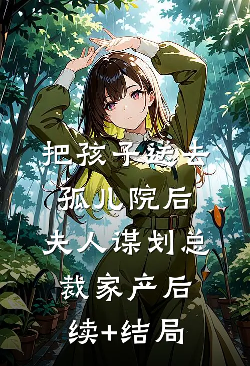 把孩子送去孤儿院后，夫人谋划总裁家产后续+结局