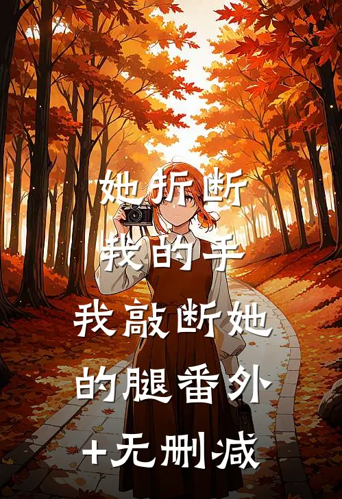 她折断我的手，我敲断她的腿番外+无删减